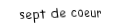 Je suis une carte à jouer. Je viens  après le six, je suis rouge mais pas de carreau.